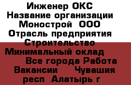 Инженер ОКС › Название организации ­ Монострой, ООО › Отрасль предприятия ­ Строительство › Минимальный оклад ­ 20 000 - Все города Работа » Вакансии   . Чувашия респ.,Алатырь г.